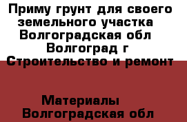 Приму грунт для своего земельного участка - Волгоградская обл., Волгоград г. Строительство и ремонт » Материалы   . Волгоградская обл.